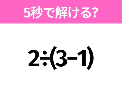 簡単そうだけど意外と難しい？「2÷(3−1)」5秒で解ける？