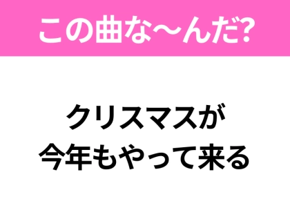 【ヒット曲クイズ】歌詞「クリスマスが 今年もやって来る」で有名な曲は？冬の定番ソング！