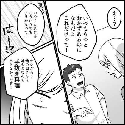 ＜後編＞「新婚だから料理頑張らなくちゃ！」毎日旅館のような品数を出して張り切る新妻。ある日時間がなかったので“親子丼”を出すと⇒「はぁ！？こんなの手抜きだろ！」夫に全否定されてしまい・・・