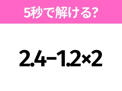 5秒でわかったら天才!?「2.4−1.2×2」すぐ解ける?