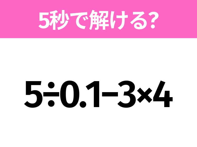 5秒でわかったら天才!?「5÷0.1−3×4」すぐ解ける?