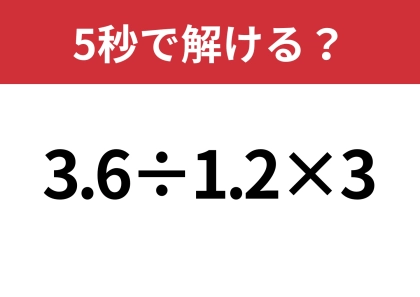 大人なら正解してほしい！「3.6÷1.2×3」5秒で解ける？