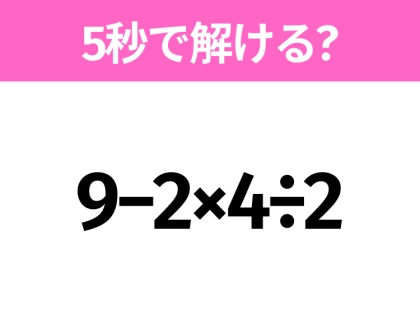 5秒でわかったら天才！？「9−2×4÷2」すぐ解ける？