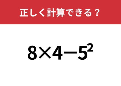 この計算ってどうやるんだっけ?「8×4−5^2」正しく計算できる?