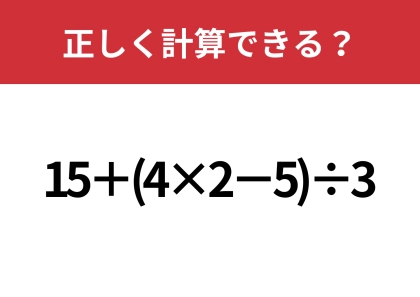 大人でも解けない人が多いかも！？「15+(4×2−5)÷3」正しく計算できる？