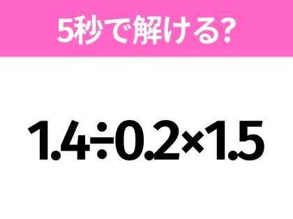 5秒でわかったら天才！？「1.4÷0.2×1.5」すぐ解ける？