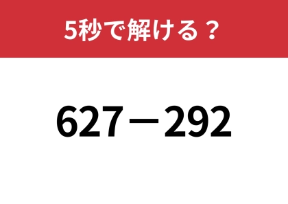 この問題、暗算で解ける？「627−292」5秒で解ける？