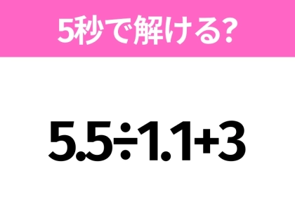 5秒でわかったら天才!?「5.5÷1.1+3」すぐ解ける?
