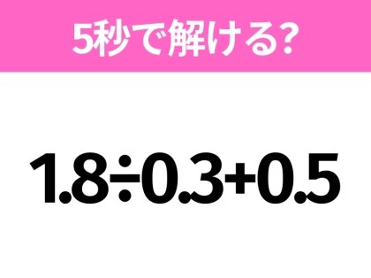 簡単そうだけど意外と難しい?「1.8÷0.3+0.5」5秒で解ける?