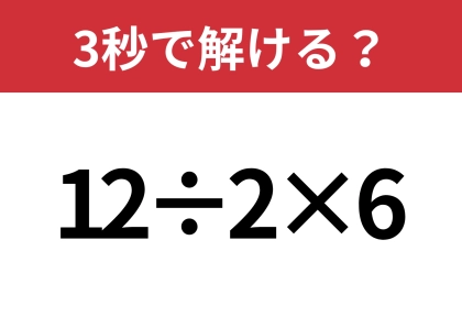 簡単そうに見えても、答えが別れる問題！？「12÷2×6」3秒で解ける？