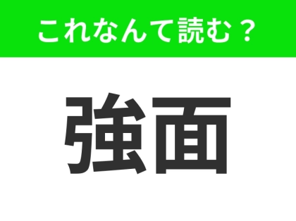 【強面】はなんて読む？「きょうめん」ではありません！
