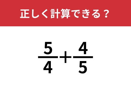 分数の計算は覚えてる？「5/4+4/5」正しく計算できる？