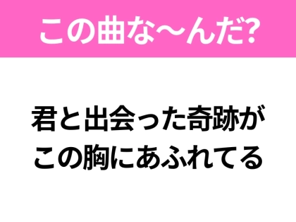 【ヒット曲クイズ】歌詞「君と出会った奇跡が この胸にあふれてる」で有名な曲は？大ヒットドラマの主題歌！