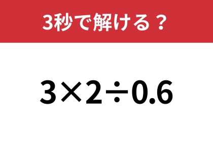シンプルだけど結構難しい！？「3×2÷0.6」3秒で解ける？