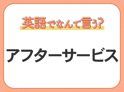 海外では通じない?!【アフターサービス】を英語で正しく言えますか?