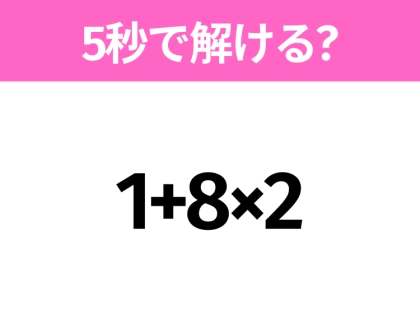 5秒でわかったら天才！？「1+8×2」すぐ解ける？