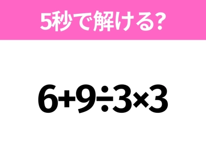 5秒でわかったら天才!?「6+9÷3×3」すぐ解ける?
