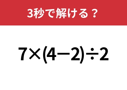 大人ならすぐに解けますよね？「7×(4−2)÷2」3秒で解ける？