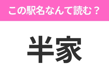 【駅名クイズ】「半家」はなんて読む?高知県にある駅です!