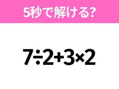 5秒でわかったら天才!?「7÷2+3×2」すぐ解ける?