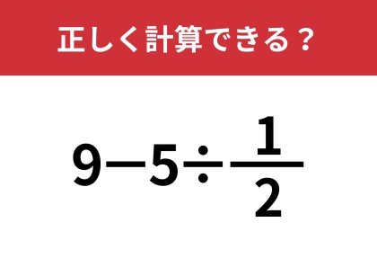 やり方を忘れている人が多いかも？「9−5÷1/2」正しく計算できる？