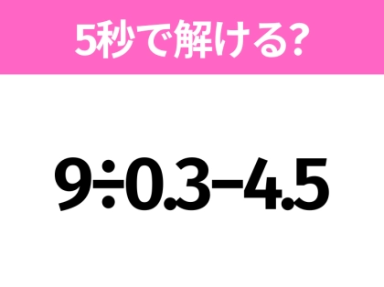 5秒でわかったら天才!?「9÷0.3−4.5」すぐ解ける?