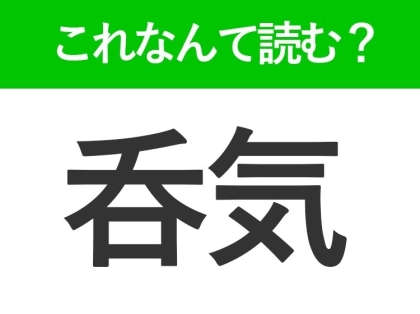 【呑気】はなんて読む?のんびりな状態を表す常識漢字