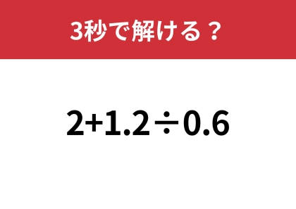 これは全員正解レベルの問題！「2+1.2÷0.6」3秒で解ける？
