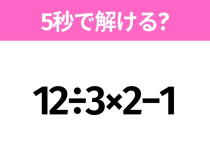 5秒でわかったら天才!?「12÷3×2−1」すぐ解ける?