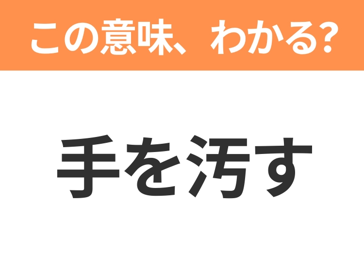 【昭和or Z世代どっち？】「手を汚す」この日本語わかりますか？