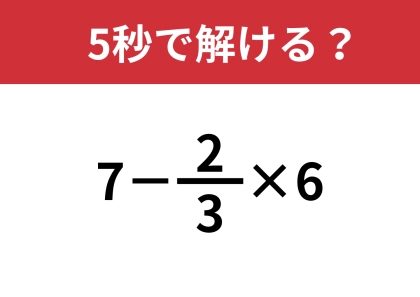 大人も意外と忘れているかも？「7-2/3×6」5秒で解ける？