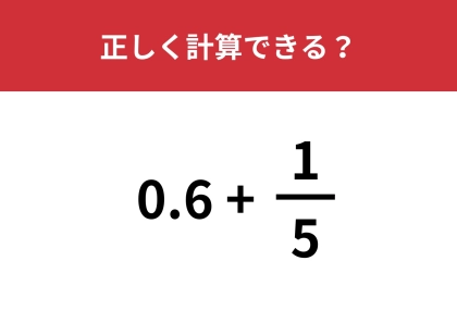 答えはまさかの2通りに!?「0.6+1/5」正しく計算できる?