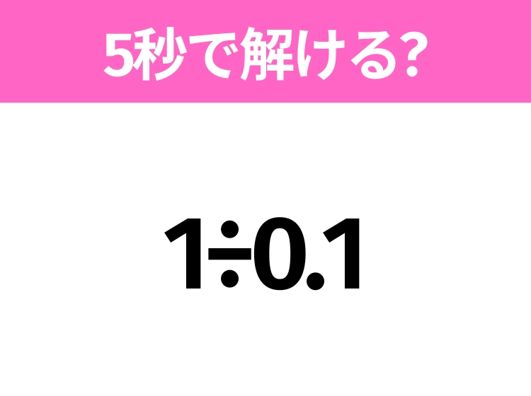 解けそうでなかなか解けない?「1÷0.1」5秒で解ける?