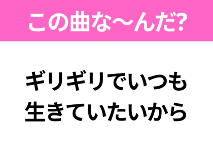 【ヒット曲クイズ】歌詞「ギリギリでいつも生きていたいから」で有名な曲は？人気グループのデビュー曲！
