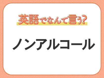 海外では通じない!【ノンアルコール】を英語で正しく言えますか?