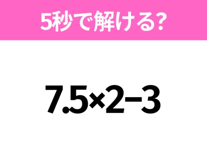 5秒でわかったら天才！？「7.5×2−3」すぐ解ける？