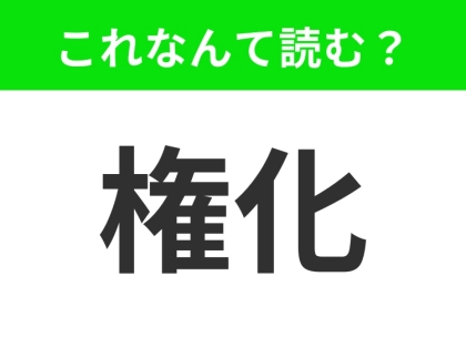 【権化】はなんて読む？「けんか」と読んではダメですよ！