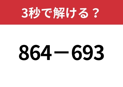 一瞬で計算するにはどうしたらいいの！？「864−693」3秒で解ける？