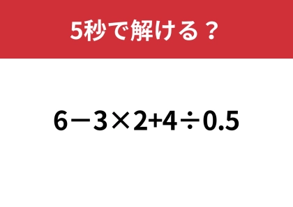 大人なら間違えずに解けますよね？「6−3×2+4÷0.5」5秒で解ける？