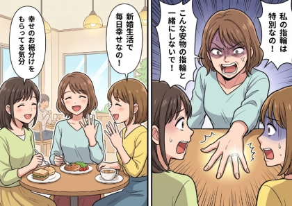 「あれ、2人の結婚指輪同じブランドじゃない？」友人たちに伝えた一言でまさかの修羅場に！？⇒「私の指輪は特別なの！こんな安物と一緒にするな！」とプライドの高い友人が大激怒して・・・