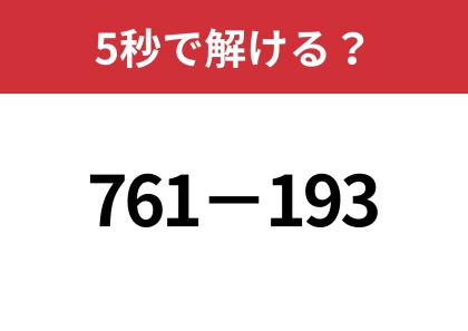 一瞬で計算する方法って知ってる？「761−193」5秒で解ける？