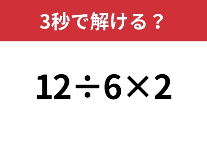 簡単そうに見えるけど、意外と難しい！？「12÷6×2」3秒で解ける？
