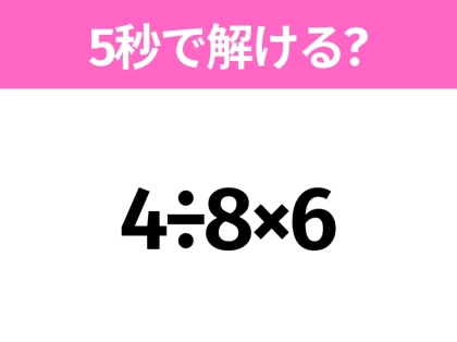 5秒でわかったら天才!?「4÷8×6」すぐ解ける?