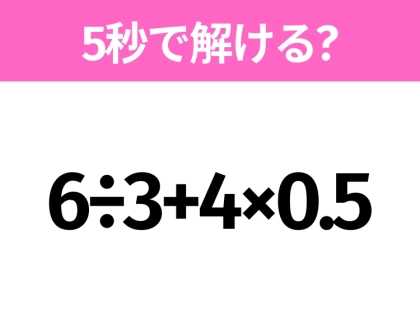 5秒でわかったら天才!?「6÷3+4×0.5」すぐ解ける?