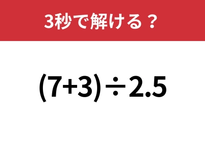 意外と大人が間違えやすい問題！？「(7+3)÷2.5」3秒で解ける？