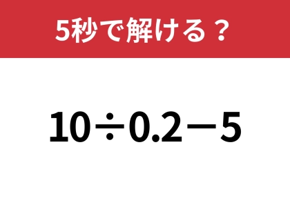 大人でも間違える人が多いかも！？「10÷0.2−5」5秒で解ける？