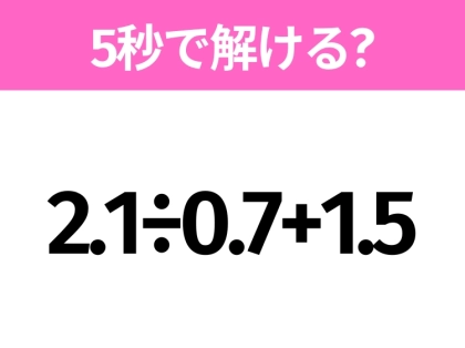 簡単そうだけど意外と難しい？「2.1÷0.7+1.5」5秒で解ける？