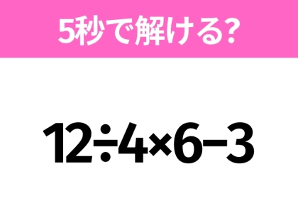5秒でわかったら天才！？「12÷4×6−3」すぐ解ける？