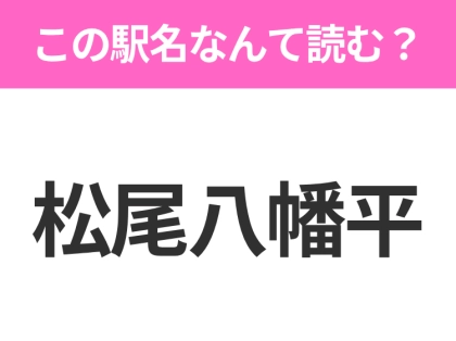 【駅名クイズ】「松尾八幡平」はなんて読む?岩手県にある駅です!
