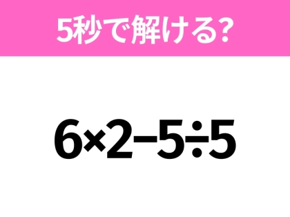 5秒でわかったら天才!?「6×2−5÷5」すぐ解ける?